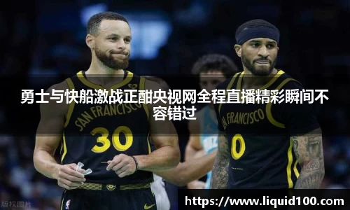 勇士与快船激战正酣央视网全程直播精彩瞬间不容错过
