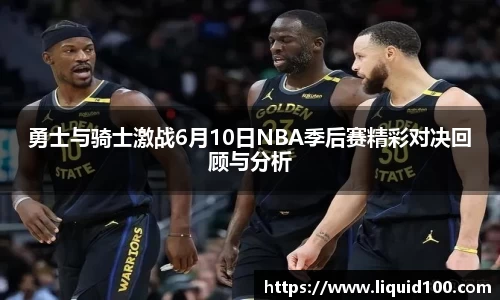 勇士与骑士激战6月10日NBA季后赛精彩对决回顾与分析