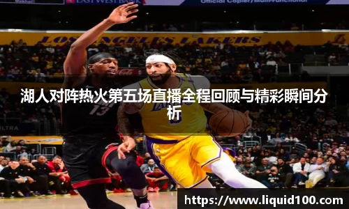 湖人对阵热火第五场直播全程回顾与精彩瞬间分析
