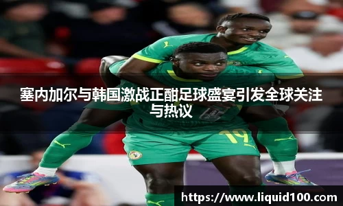 塞内加尔与韩国激战正酣足球盛宴引发全球关注与热议
