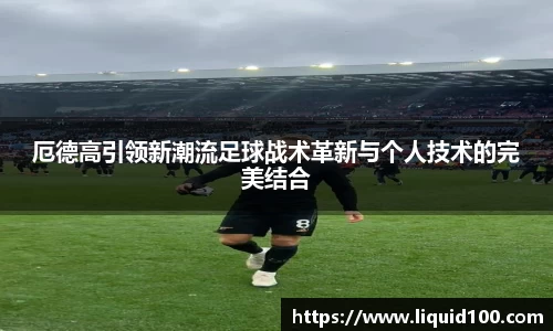 厄德高引领新潮流足球战术革新与个人技术的完美结合