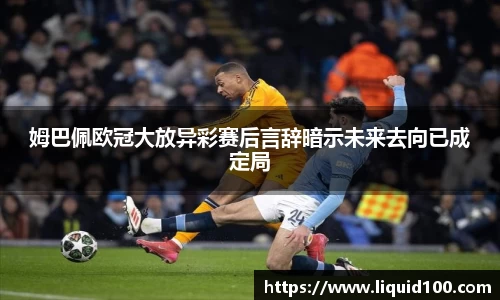 姆巴佩欧冠大放异彩赛后言辞暗示未来去向已成定局