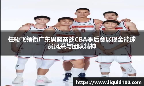 任骏飞领衔广东男篮奋战CBA季后赛展现全能球员风采与团队精神