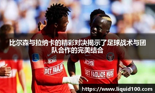 比尔森与拉纳卡的精彩对决揭示了足球战术与团队合作的完美结合