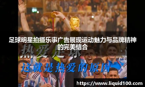 足球明星拍摄乐事广告展现运动魅力与品牌精神的完美结合