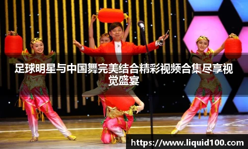 足球明星与中国舞完美结合精彩视频合集尽享视觉盛宴